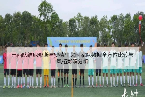 巴西队维尼修斯与罗德里戈国家队数据全方位比较与风格影响分析