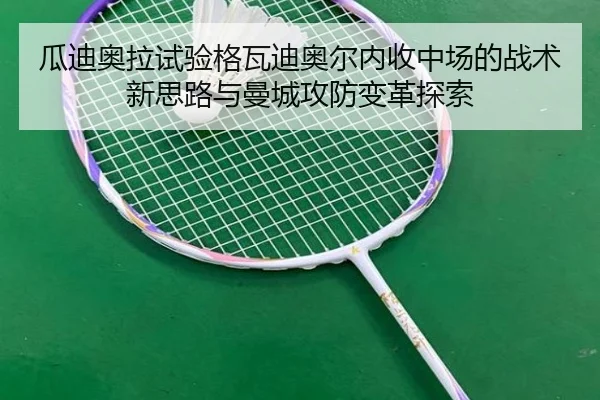 瓜迪奥拉试验格瓦迪奥尔内收中场的战术新思路与曼城攻防变革探索（kaiyun）