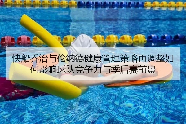 快船乔治与伦纳德健康管理策略再调整如何影响球队竞争力与季后赛前景 | kaiyun