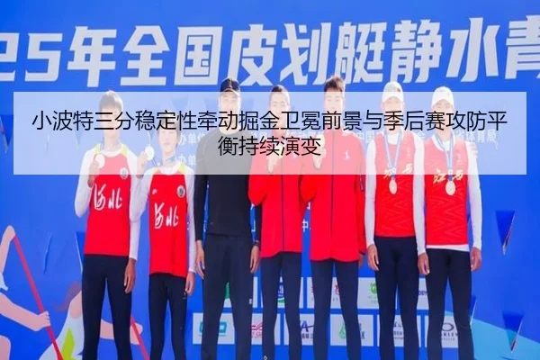 小波特三分稳定性牵动掘金卫冕前景与季后赛攻防平衡持续演变 | kaiyun