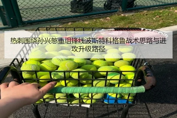 热刺围绕孙兴慜重组锋线波斯特科格鲁战术思路与进攻升级路径 - kaiyun