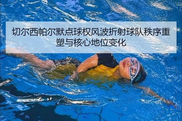 切尔西帕尔默点球权风波折射球队秩序重塑与核心地位变化